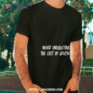 Chasing Down Greatness Never Underestimate The Cost Of Greatness Shirt