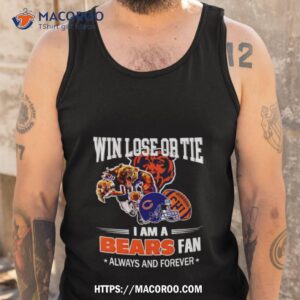 chicago bears win lose or tie i am a bears fan always and forever shirt tank top