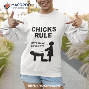 chicks rule boys make good pets shirt sweatshirt