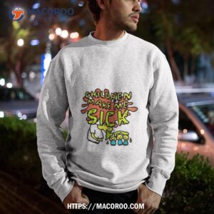 children make me sick shirt sweatshirt