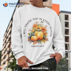 christian bible verse i praise him in every fall season shirt sweatshirt