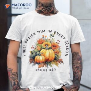 christian bible verse i praise him in every fall season shirt tshirt