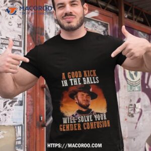 clint eastwood a good kick in the balls will solve your gender confusion 2023 t shirt tshirt 1
