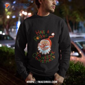 crazy santa have a fucking awesome christmas shirt sweatshirt