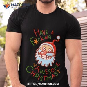 crazy santa have a fucking awesome christmas shirt tshirt