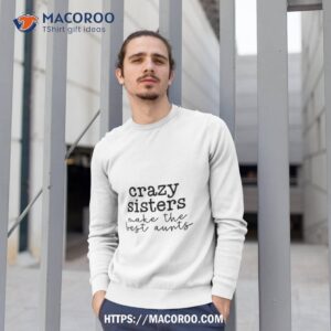 crazy sisters make the best aunts shirt sweatshirt 1