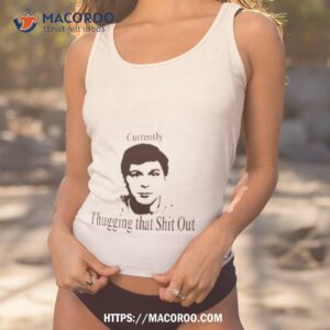 Currently Thugging That Shit Out Shirt