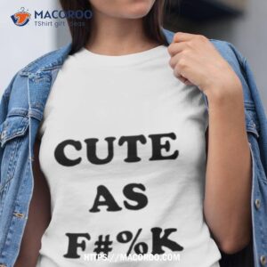 Cute As Fuck Shirt