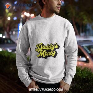 Daddy’s Money Shirt 2 daddy s money shirt sweatshirt