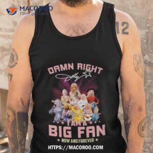 damn right dolly i am a big fan now and forever signature 2023 shirt tank top