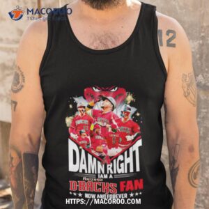 damn right i am a arizona diamondblacks fan now and forever shirt tank top