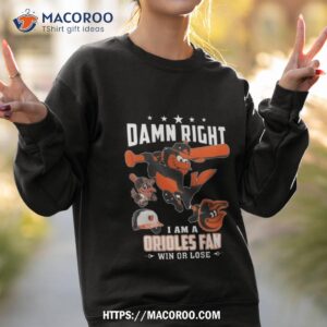 damn right i am a baltimore orioles mascot fan win or lose 2023 shirt sweatshirt 2