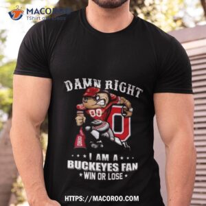 damn right i am a buckeyes fan win or lose t shirt tshirt