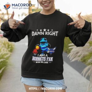 damn right i am a charlotte hornets fan win or lose shirt sweatshirt 1