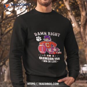 damn right i am a clemson fan win or lose mascot shirt sweatshirt