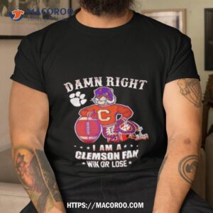 Damn Right I Am A Clemson Fan Win Or Lose Mascot Shirt