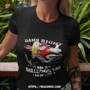 Damn Right I Am A Georgia Bulldogs Mascot Fan Win Or Lose 2023 T Shirt
