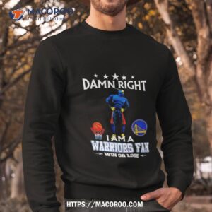 damn right i am a golden state warriors fan win or lose shirt sweatshirt