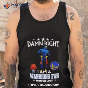 damn right i am a golden state warriors fan win or lose shirt tank top