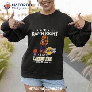 damn right i am a los angeles lakers fan win or lose shirt sweatshirt 1