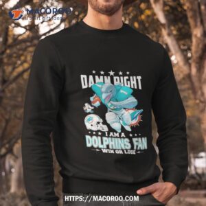 damn right i am a miami dolphins mascot fan win or lose football shirt sweatshirt