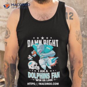 damn right i am a miami dolphins mascot fan win or lose football shirt tank top