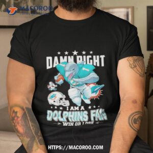 Damn Right I Am A Miami Dolphins Mascot Fan Win Or Lose Football Shirt