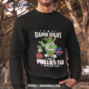 damn right i am a philadelphia phillies mascot fan win or lose 2023 shirt sweatshirt