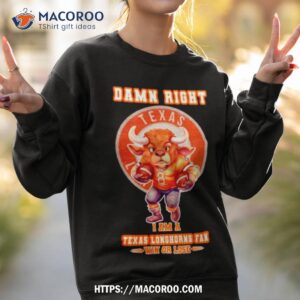 damn right i am a texas longhorns fan win or lose classic shirt sweatshirt 2