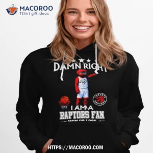 damn right i am a toronto raptors fan win or lose shirt hoodie 1