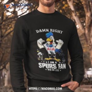 damn right i am a tottenham hotspur spurs fan win or lose t shirt sweatshirt