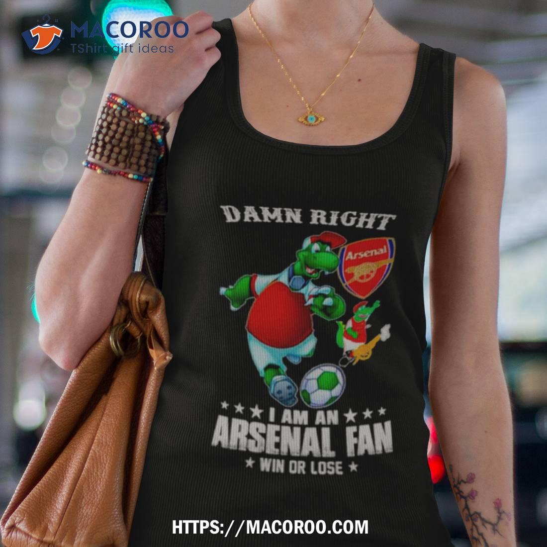 Damn Right I Am An Arsenal Fan Win Or Lose Shirt Damn Right I Am An Arsenal Fan Win Or Lose Shirt
