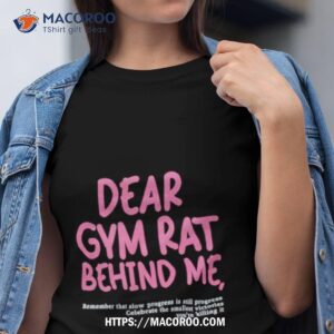 dear gym rat behind me shirt tshirt