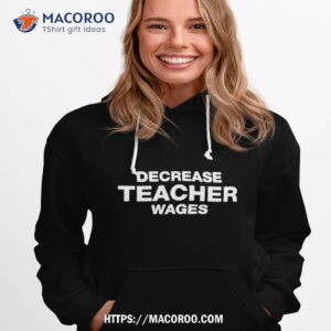 decrease teacher wages shirt hoodie 1