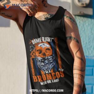 denver broncos damn right i m a broncos fan win or lose usa flag t shirt tank top 1