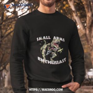 dinosaur small arms enthusiast shirt sweatshirt