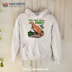 dinosaur t rex can i pet that dog shirt hoodie