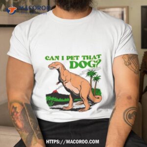 dinosaur t rex can i pet that dog shirt tshirt