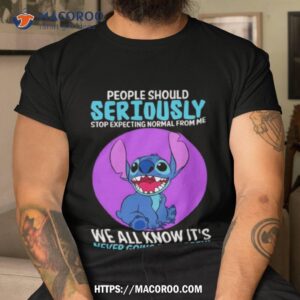 disney stitch people should seriously stop expecting normal from me we all know it s never going to happen sarcastic joke t shirt tshirt