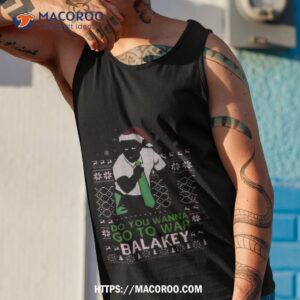 do you wanna go to war balakey christmas shirt tank top 1