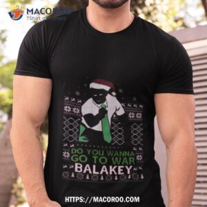 Do You Wanna Go To War Balakey Christmas Shirt