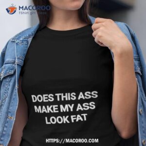 Does This Ass Make My Ass Look Fat Shirt