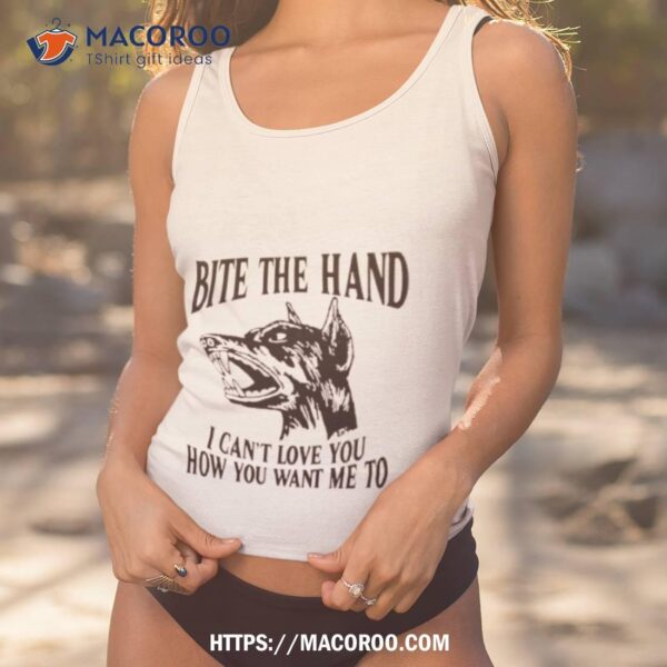 Dog Bite The Hand I Can’t Love You How You Want Me To Shirt