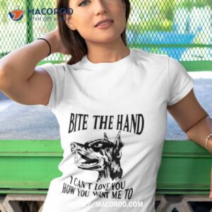 dog bite the hand i can t love you how you want me to shirt tshirt 1