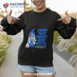 doing that twelve hour hustle scrublife shirt sweatshirt 1