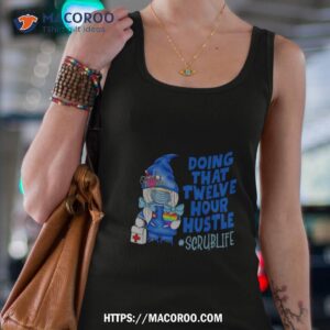 doing that twelve hour hustle scrublife shirt tank top 4