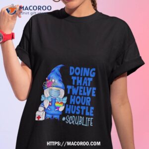Doing That Twelve Hour Hustle Scrublife Shirt