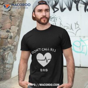 Don’t Call 911 Brb Shirt