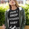 Don’t Drop Bombs Baby Shirt