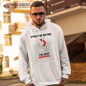 Don’t Mind Me I’m Just Mewing Shirt